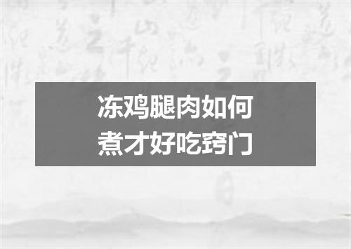 冻鸡腿肉如何煮才好吃窍门