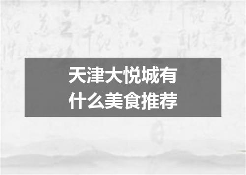 天津大悦城有什么美食推荐