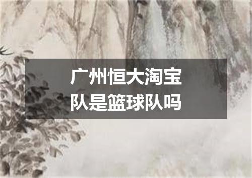 广州恒大淘宝队是篮球队吗