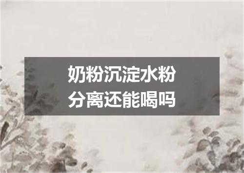 奶粉沉淀水粉分离还能喝吗