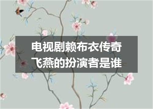 电视剧赖布衣传奇飞燕的扮演者是谁