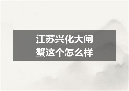 江苏兴化大闸蟹这个怎么样