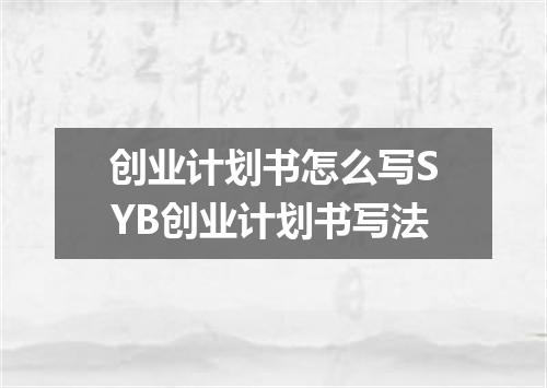 创业计划书怎么写SYB创业计划书写法