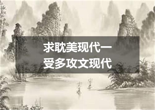 求耽美现代一受多攻文现代