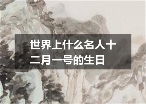 世界上什么名人十二月一号的生日