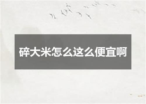 碎大米怎么这么便宜啊