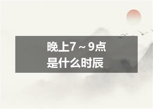 晚上7~9点是什么时辰
