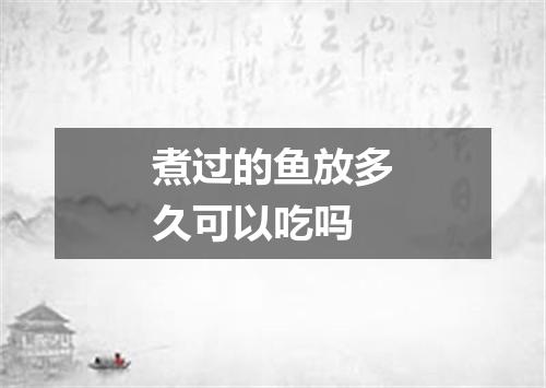 煮过的鱼放多久可以吃吗
