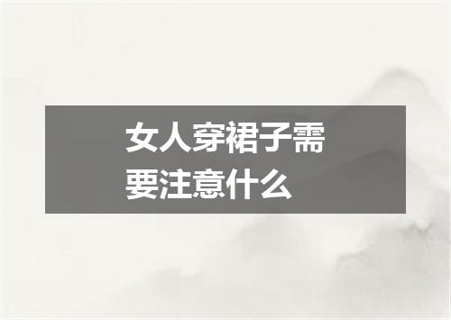 女人穿裙子需要注意什么