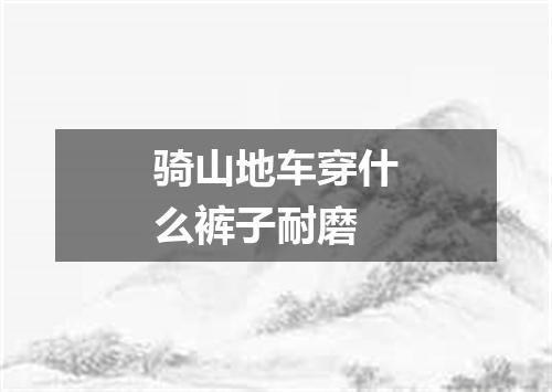 骑山地车穿什么裤子耐磨