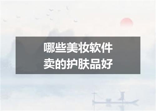 哪些美妆软件卖的护肤品好