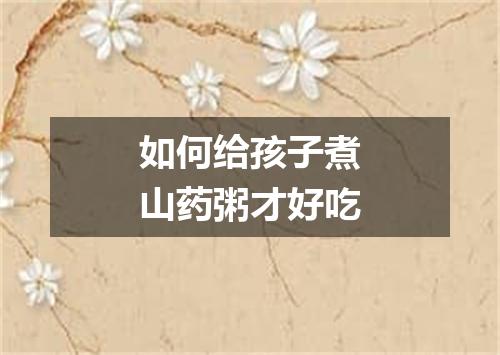 如何给孩子煮山药粥才好吃