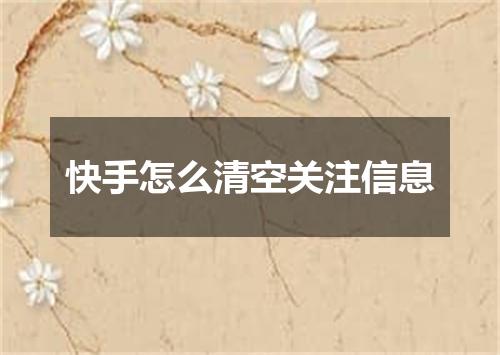 快手怎么清空关注信息