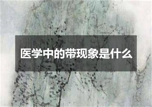 医学中的带现象是什么