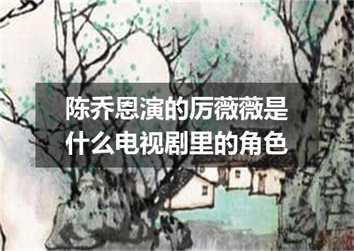 陈乔恩演的厉薇薇是什么电视剧里的角色