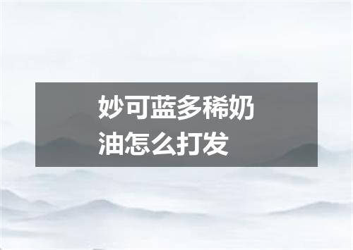 妙可蓝多稀奶油怎么打发