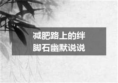 减肥路上的绊脚石幽默说说