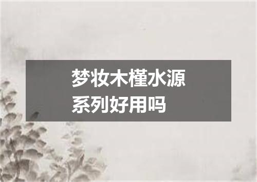 梦妆木槿水源系列好用吗
