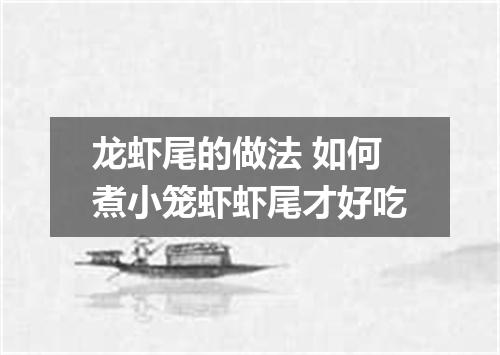 龙虾尾的做法 如何煮小笼虾虾尾才好吃