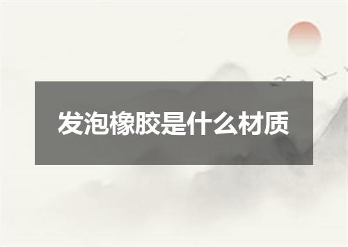 发泡橡胶是什么材质