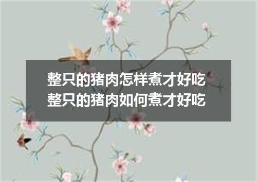 整只的猪肉怎样煮才好吃 整只的猪肉如何煮才好吃