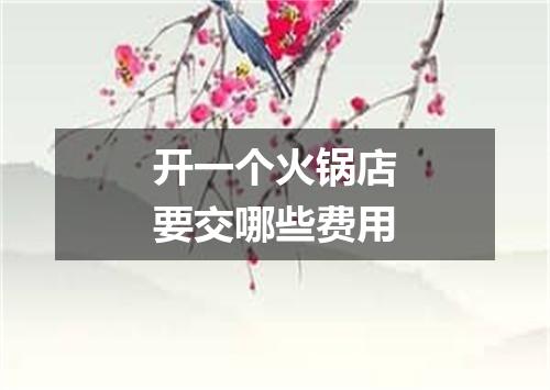 开一个火锅店要交哪些费用
