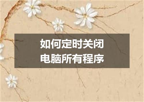 如何定时关闭电脑所有程序