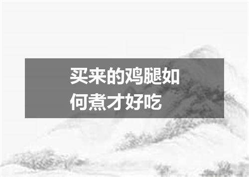 买来的鸡腿如何煮才好吃