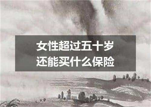 女性超过五十岁还能买什么保险