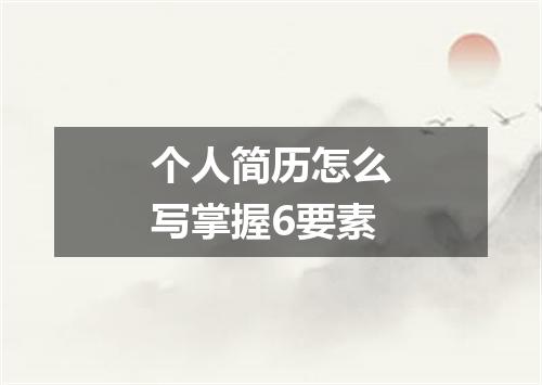 个人简历怎么写掌握6要素