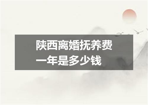 陕西离婚抚养费一年是多少钱