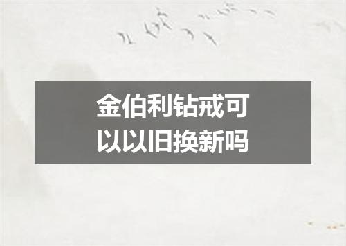 金伯利钻戒可以以旧换新吗
