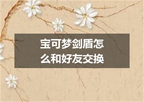 宝可梦剑盾怎么和好友交换