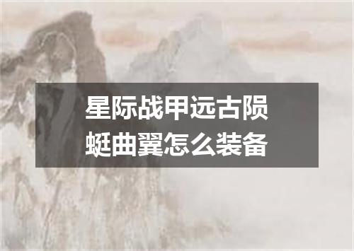 星际战甲远古陨蜓曲翼怎么装备