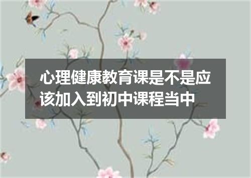 心理健康教育课是不是应该加入到初中课程当中