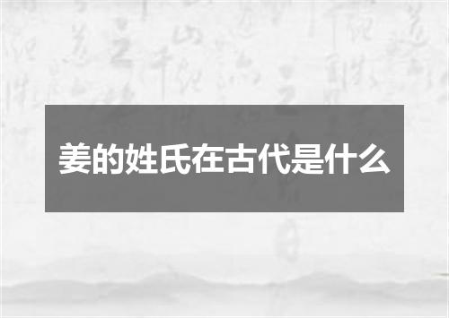 姜的姓氏在古代是什么