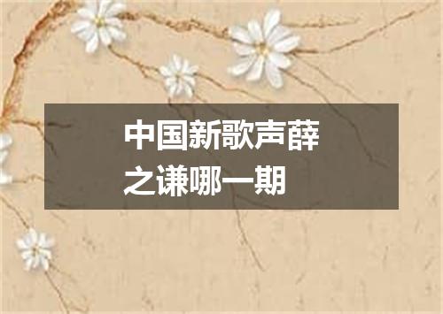 中国新歌声薛之谦哪一期
