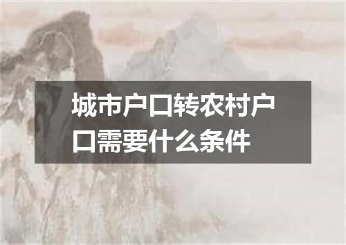 城市户口转农村户口需要什么条件