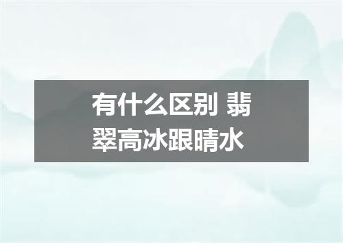 有什么区别 翡翠高冰跟晴水