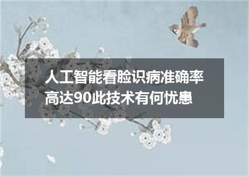 人工智能看脸识病准确率高达90此技术有何忧患