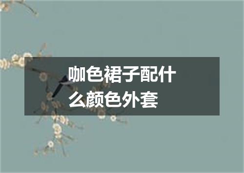 咖色裙子配什么颜色外套