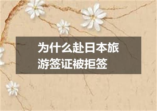 为什么赴日本旅游签证被拒签