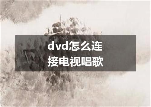 dvd怎么连接电视唱歌