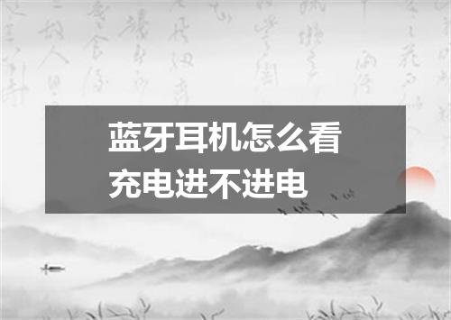 蓝牙耳机怎么看充电进不进电