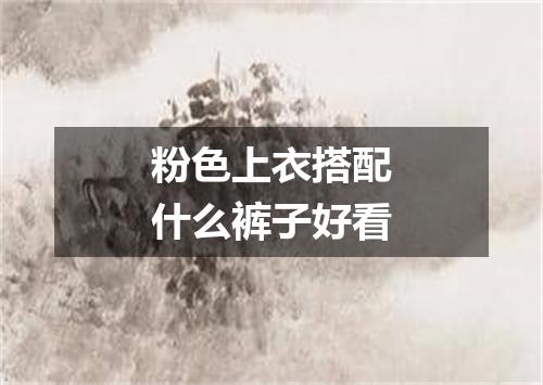 粉色上衣搭配什么裤子好看