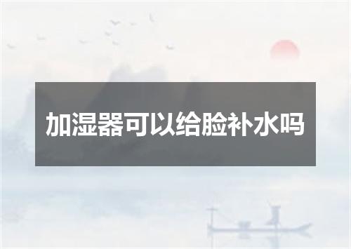 加湿器可以给脸补水吗