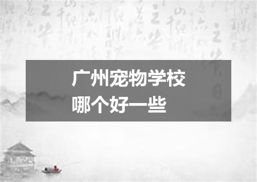 广州宠物学校哪个好一些