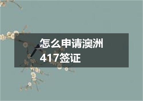 怎么申请澳洲417签证