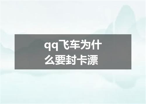 qq飞车为什么要封卡漂