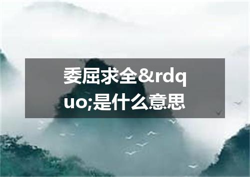 委屈求全&rdquo;是什么意思